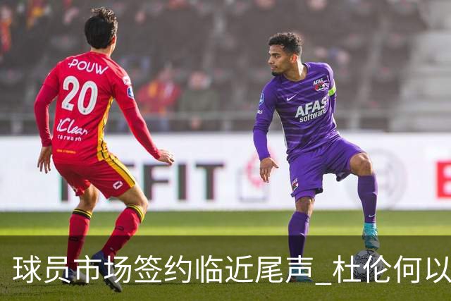 球员市场签约临近尾声 杜伦何以成为夏窗头号剩男？